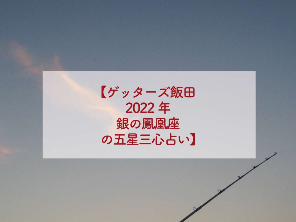 ゲッターズ飯田2022年銀の鳳凰座の五星三心占い