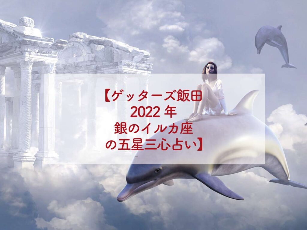 ゲッターズ飯田2022年銀のイルカ座の五星三心占い