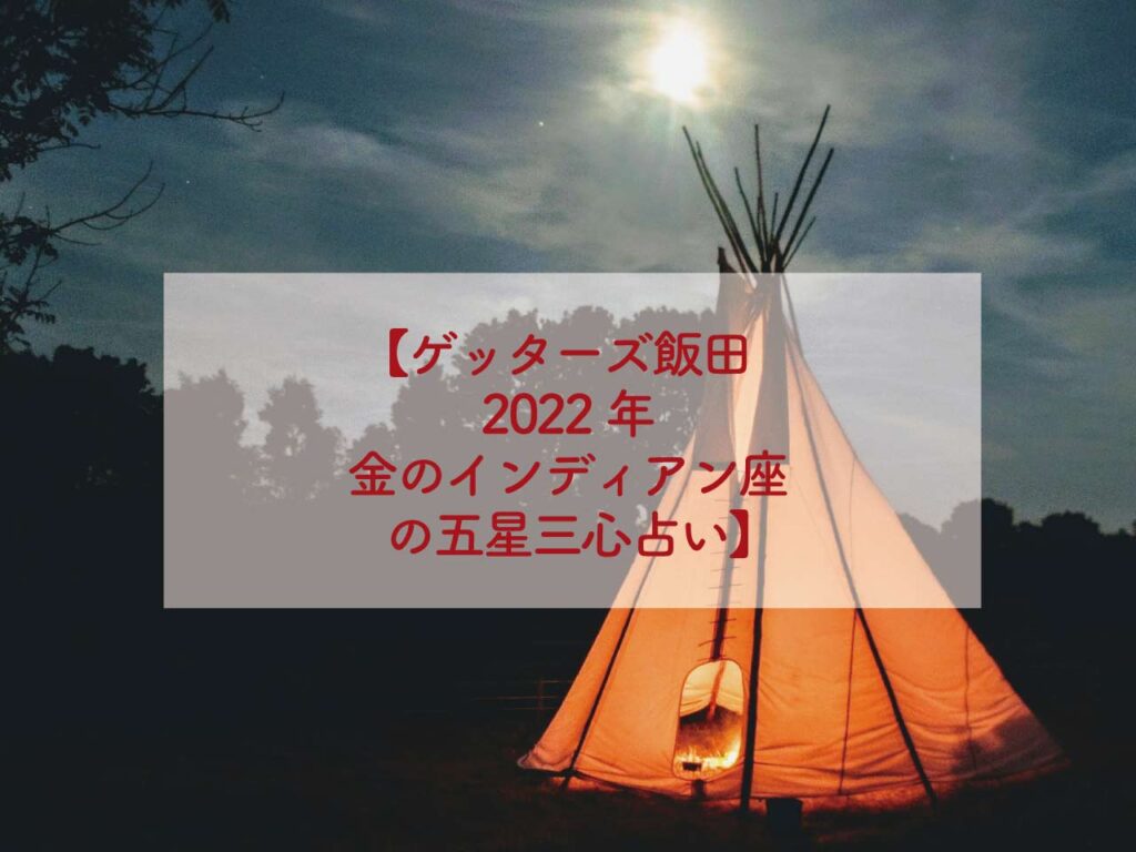 ゲッターズ飯田2022年金のインディアン座の五星三心占い